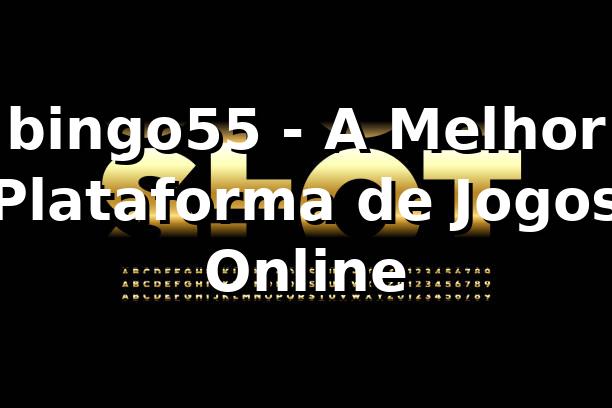 bingo55 - A Melhor Plataforma de Jogos Online