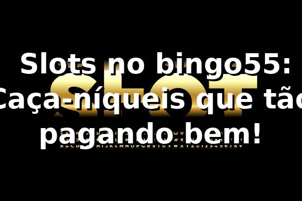 🎰 Slots no bingo55: Caça-níqueis que tão pagando bem! 💸